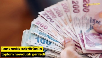Bankacılık sektörünün toplam mevduatı geriledi