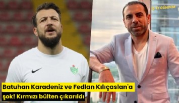 Batuhan Karadeniz ve Fedlan Kılıçaslan'a şok! Kırmızı bülten çıkarıldı