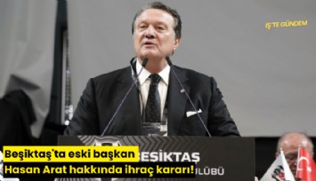 Beşiktaş'ta eski başkan Hasan Arat hakkında ihraç kararı!