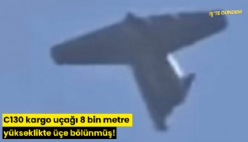 C130 kargo uçağı 8 bin metre yükseklikte üçe bölünmüş!