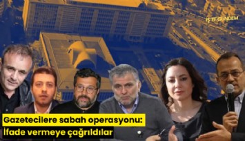 Gazetecilere sabah operasyonu: İfade vermeye çağrıldılar