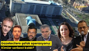 Gazetecilere şafak operasyonu: Kimler serbest kaldı?