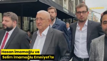 Hasan İmamoğlu ve Selim İmamoğlu Emniyet'te