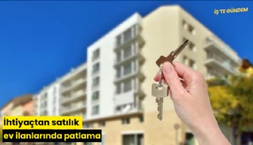 İhtiyaçtan satılık ev ilanlarında patlama