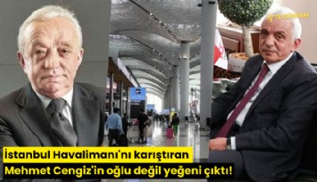İstanbul Havalimanı'nı karıştıran Mehmet Cengiz'in oğlu değil yeğeni çıktı!
