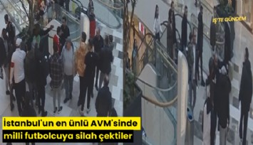 İstanbul'un en ünlü AVM'sinde milli futbolcuya silah çektiler