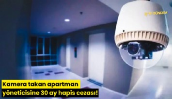 Kamera takan apartman yöneticisine 30 ay hapis cezası!