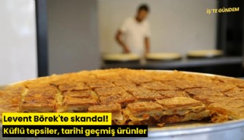 Levent Börek'te skandal! Küflü tepsiler, tarihi geçmiş ürünler