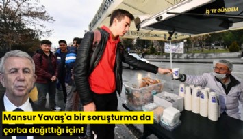 Mansur Yavaş'a bir soruşturma da çorba dağıttığı için!