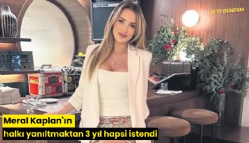 Meral Kaplan'ın halkı yanıltmaktan 3 yıl hapsi istendi