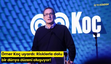 Ömer Koç uyardı: Risklerle dolu bir dünya düzeni oluşuyor!