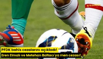 PFDK bahis cezalarını açıkladı! Eren Elmalı ve Metehan Baltacı'ya men cezası!