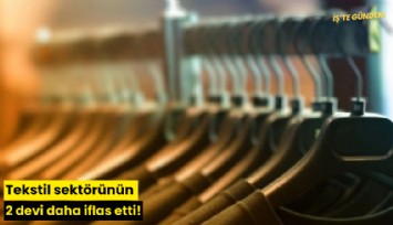 Tekstil sektörünün 2 devi daha iflas etti!