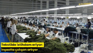 Tekstilde istihdam eriyor: İnşaatta çalışan artıyor