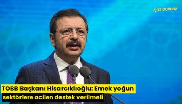 TOBB Başkanı Hisarcıklıoğlu: Emek yoğun sektörlere acilen destek verilmeli