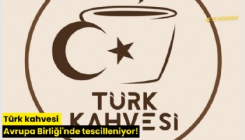 Türk kahvesi Avrupa Birliği'nde tescilleniyor!