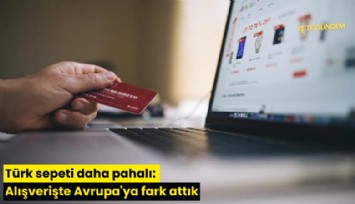 Türk sepeti daha pahalı: Alışverişte Avrupa'ya fark attık