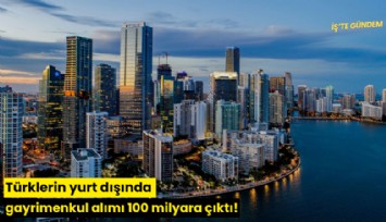 Türklerin yurt dışında gayrimenkul alımı 100 milyara çıktı!