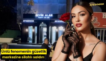 Ünlü fenomenin güzellik merkezine silahlı saldırı