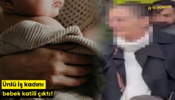 Ünlü iş kadını bebek katili çıktı!