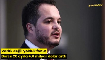 Varlık değil yokluk fonu: Borcu 20 ayda 4.6 milyar dolar arttı