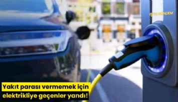 Yakıt parası vermemek için elektrikliye geçenler yandı!