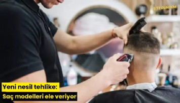 Yeni nesil tehlike: Saç modelleri ele veriyor