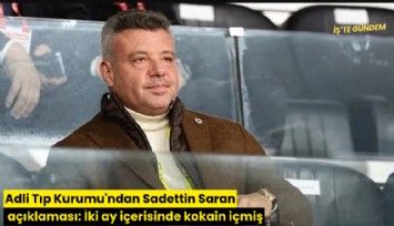Adli Tıp Kurumu'ndan Sadettin Saran açıklaması: İki ay içerisinde kokain içmiş