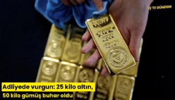 Adliyede vurgun: 25 kilo altın, 50 kilo gümüş buhar oldu