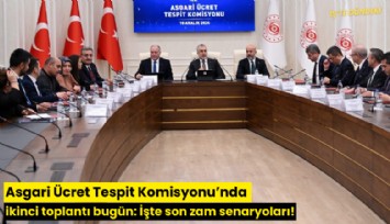 Asgari Ücret Tespit Komisyonu’nda ikinci toplantı bugün: İşte son zam senaryoları!