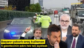 Başarır çakarlı araç kullanan 5 gazetecinin adını tek tek açıkladı