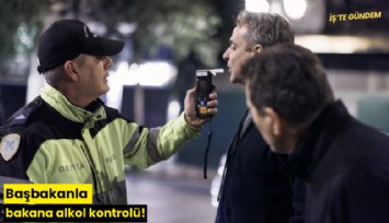 Başbakanla bakana alkol kontrolü!