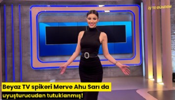 Beyaz TV spikeri Merve Ahu Sarı da uyuşturucudan tutuklanmış!