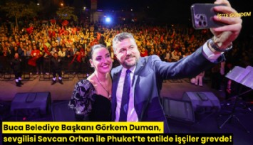 Buca Belediye Başkanı Görkem Duman, sevgilisi Sevcan Orhan ile Phuket adasında tatilde işçiler grevde!
