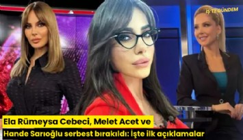 Ela Rümeysa Cebeci, Melet Acet ve Hande Sarıoğlu serbest bırakıldı: İşte ilk açıklamalar