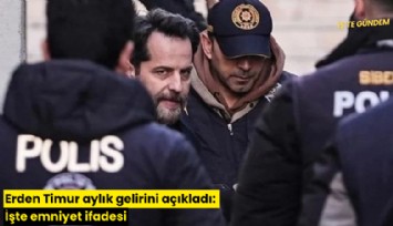 Erden Timur aylık gelirini açıkladı: İşte emniyet ifadesi