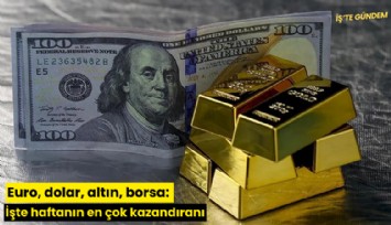 Euro, dolar, altın, borsa: İşte haftanın en çok kazandıranı