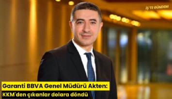 Garanti BBVA Genel Müdürü Akten: KKM'den çıkanlar dolara döndü