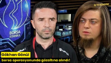 Gökhan Gönül borsa operasyonunda gözaltına alındı!