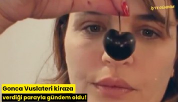 Gonca Vuslateri kiraza verdiği parayla gündem oldu!