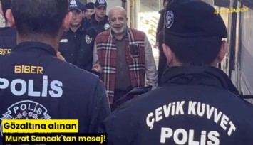Gözaltına alınan Murat Sancak'tan mesaj!