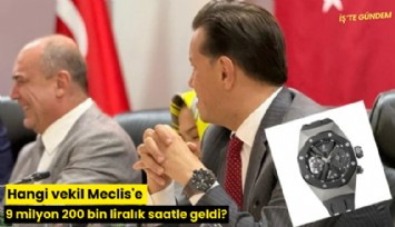 Hangi vekil Meclis'e 9 milyon 200 bin liralık saatle geldi?