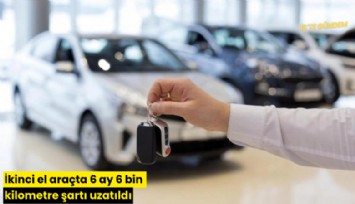 İkinci el araçta 6 ay 6 bin kilometre şartı uzatıldı