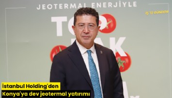 İstanbul Holding'den Konya'ya dev jeotermal yatırımı
