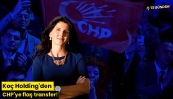 Koç Holding'den CHP'ye flaş transfer!
