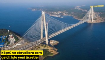 Köprü ve otoyollara zam geldi: İşte yeni ücretler