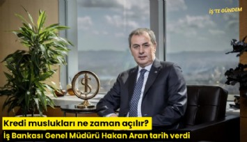 Kredi muslukları ne zaman açılır? İş Bankası Genel Müdürü Hakan Aran tarih verdi