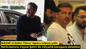 MASAK'ın Erden Timur raporu ortaya çıktı: Bahis baronu Veysel Şahin ile milyarlık karapara akladılar