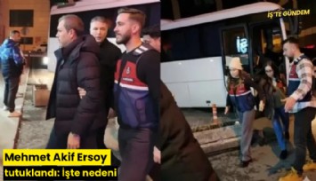 Mehmet Akif Ersoy tutuklandı: İşte nedeni