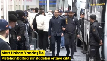 Mert Hakan Yandaş ile Metehan Baltacı'nın ifadeleri ortaya çıktı
